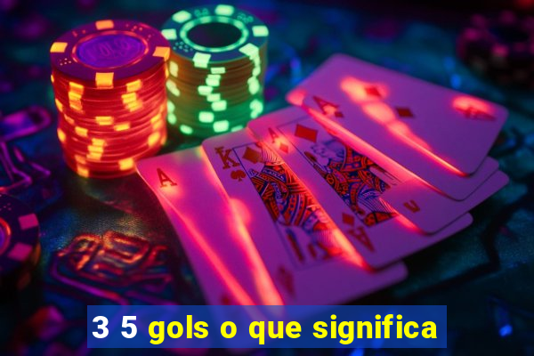 3 5 gols o que significa